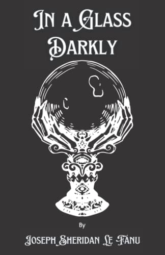 In a Glass Darkly: A Collection of Five Short Stories from the Posthumous Papers of the Occult Detective Dr. Martin Hesselius; Includes Carmilla