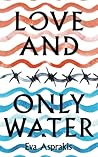 Love and Only Water: the debut novel by award-winning author Eva Asprakis Love and Only Water: the debut novel by award-winning author Eva Asprakis