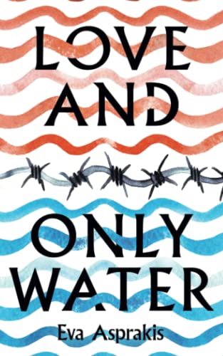 Love and Only Water: the debut novel by award-winning author Eva Asprakis (Paperback)