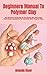 Beginners Manual To Polymer Clay by Amanda Shaw