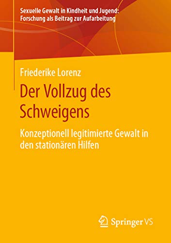 Der Vollzug des Schweigens: Konzeptionell legitimierte Gewalt in den stationären Hilfen (Sexuelle Gewalt in Kindheit und Jugend: Forschung als Beitrag zur Aufarbeitung) (German Edition)