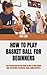 HOW TO PLAY BASKET BALL FOR BEGINNERS: The Practical And Perfect Guide On How To Play Basket Ball, The Benefit, Procedures, Rules, Skills And More