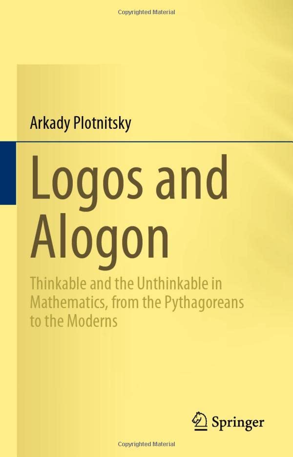 Logos and Alogon: Thinkable and the Unthinkable in Mathematics, from the Pythagoreans to the Moderns (Hardcover)