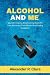 Alcohol And Me: Quit drinking- An Empowering Guide To Your Recovery From Alcohol And Finding Happiness