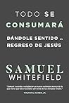 Todo se consumará: Dándole sentido al regreso de Jesús (Spanish Edition)