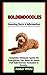 GOLDENDOODLES: The ultimate guide to everything you need to know about Goldendoodles: care,training, feeding and more
