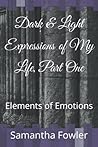 Dark & Light Expressions of My Life, Part One: Elements of Emotions Dark & Light Expressions of My Life, Part One: Elements of Emotions