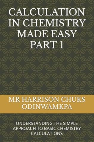 CALCULATION IN CHEMISTRY MADE EASY PART 1: UNDERSTANDING THE SIMPLE APPROACH TO BASIC CHEMISTRY CALCULATIONS