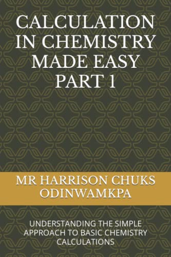 CALCULATION IN CHEMISTRY MADE EASY PART 1: UNDERSTANDING THE SIMPLE APPROACH TO BASIC CHEMISTRY CALCULATIONS (Paperback)