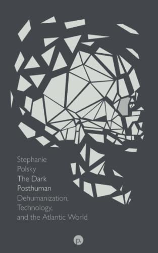 The Dark Posthuman: Dehumanization, Technology, and the Atlantic World (Paperback)