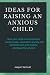 IDEAS FOR RAISING AN ANXIOU...