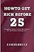 HOW TO GET RICH BEFORE 25: ...