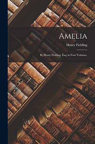 Amelia: By Henry Fielding, Esq; in Four Volumes.