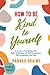 How to Be Kind to Yourself (Large Print): A Guide to Navigating Life's Daily Challenges with Self-Compassion, Self-Acceptance, and Ease