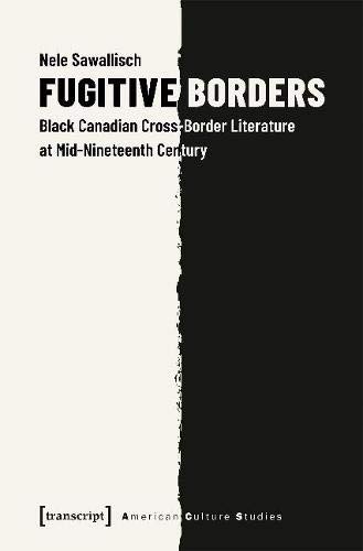 Fugitive Borders: Black Canadian Cross-Border Literature at Mid-Nineteenth Century (American Culture Studies)
