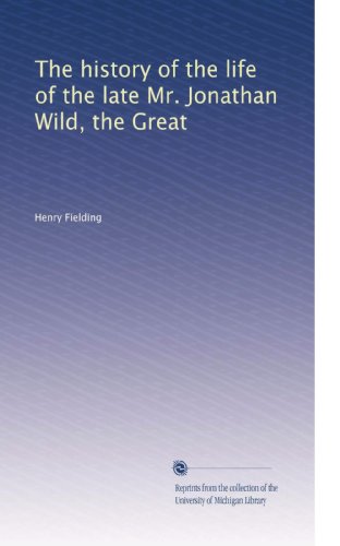 The history of the life of the late Mr. Jonathan Wild, the Great