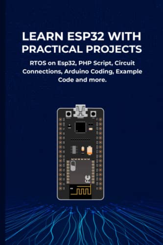 LEARN ESP32 WITH PRACTICAL PROJECTS: RTOS on Esp32, PHP Script, Circuit Connections, Arduino Coding, Example Code and more. (Paperback)