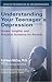 Understanding Your Teenager's Depression: Issues, Insights, and Practical Guidance for Parents
