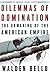 Dilemmas of Domination: The Unmaking of the American Empire (American Empire Project)