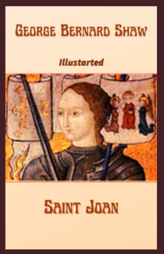 Saint Joan: is a play by George Bernard Shaw about 15th-century French military figure Joan of Arc. Illustrated, Complete Version Beautiful Fonts and Formatting