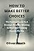 HOW TO MAKE BETTER CHOICES by Oliver Heath