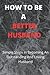 HOW TO BE A BETTER HUSBAND:...