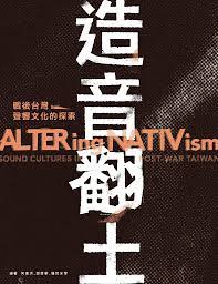 造音翻土：戰後台灣聲響文化的探索 / ALTERing NATIVism – Sound Cultures in Post-War Taiwan (Paperback)