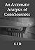 An Axiomatic Analysis of Consciousness by SJD