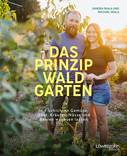 Das Prinzip Waldgarten: In 7 Schichten Gemüse, Obst, Kräuter, Nüsse und Beeren wachsen lassen (German Edition)