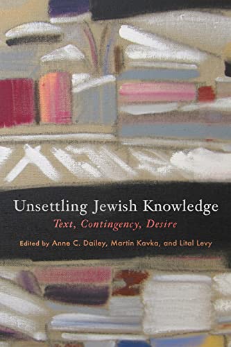 Unsettling Jewish Knowledge: Text, Contingency, Desire (Jewish Culture and Contexts)