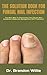 THE SOLUTION BOOK FOR FUNGAL NAIL INFECTION: The Best Way To Overcoming The Causes And Symptoms (Diagnosis Management And Treatment)