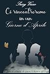 Ci Rincontreremo in un Giorno d'Aprile: Storia di un Amore che Supera le Barriere del Tempo (Italian Edition) Ci Rincontreremo in un Giorno d'Aprile: Storia di un Amore che Supera le Barriere del Tempo (Italian Edition)