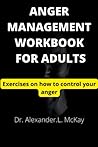 ANGER MANAGEMENT WORKBOOK FOR ADULTS: Exercises on how to control your anger