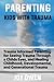PARENTING A KID WITH TRAUMA: Trauma Informed Parenting for Seeing Trauma Through a Childs Eyes, and Healing Childhood, Developmental, and Generational Trauma
