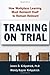 Training on Trial: How Workplace Learning Must Reinvent Itself to Remain Relevant