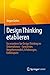 Design Thinking etablieren: So verankern Sie Design Thinking im Unternehmen – bewährtes Vorgehensmodell, Erfahrungen, Fallbeispiele (German Edition)