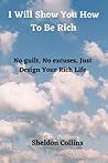 I Will Show You How to Be Rich: No guilt, No excuses, Design Your Rich Life .