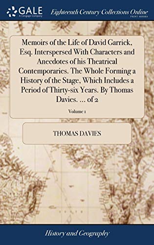 Memoirs of the Life of David Garrick, Esq. Interspersed With Characters and Anecdotes of his Theatrical Contemporaries. The Whole Forming a History of ... Years. By Thomas Davies. ... of 2; Volume 1 (Hardcover)