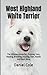West Highland White Terrier: The Ultimate Guide For; Training, Care, Feeding, Breeding, Housing, Diet, Health And Much More