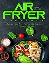 Air Fryer Cookbook: Amazing Air Fryer Recipes for Easy Meals Air Fryer Cookbook: Amazing Air Fryer Recipes for Easy Meals