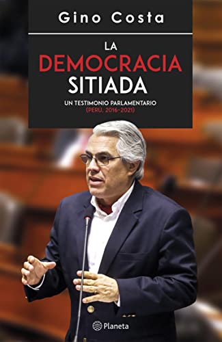 La democracia sitiada: Un testimonio parlamentario (Perú, 2016-2021) (Spanish Edition)