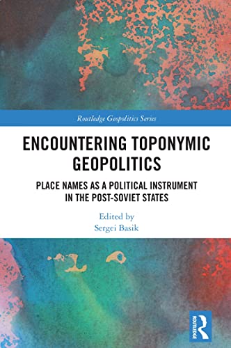 Encountering Toponymic Geopolitics: Place Names as a Political Instrument in the Post-Soviet States (Routledge Geopolitics Series)