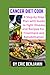 CANCER DIET COOKBOOK: A Step-By-Step Plan With Guide To Fight Disease And Recipes For Treatment And Rehabilitation
