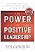 The Power of Positive Leadership: How and Why Positive Leaders Transform Teams and Organizations and Change the World]