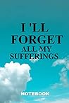 I 'll forget all my sufferings: Notebook to Write In with 120 Lightly Lined College Ruled I 'll forget all my sufferings: Notebook to Write In with 120 Lightly Lined College Ruled