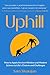 Uphill: How to Apply Ancient Wisdom and Modern Science to Life’s Choices and Challenges