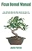 Ficus Bonsai Manual: The Ultimate Step By Step Guide On How To Cultivate And Care For Your Ficus Bonsai Tree