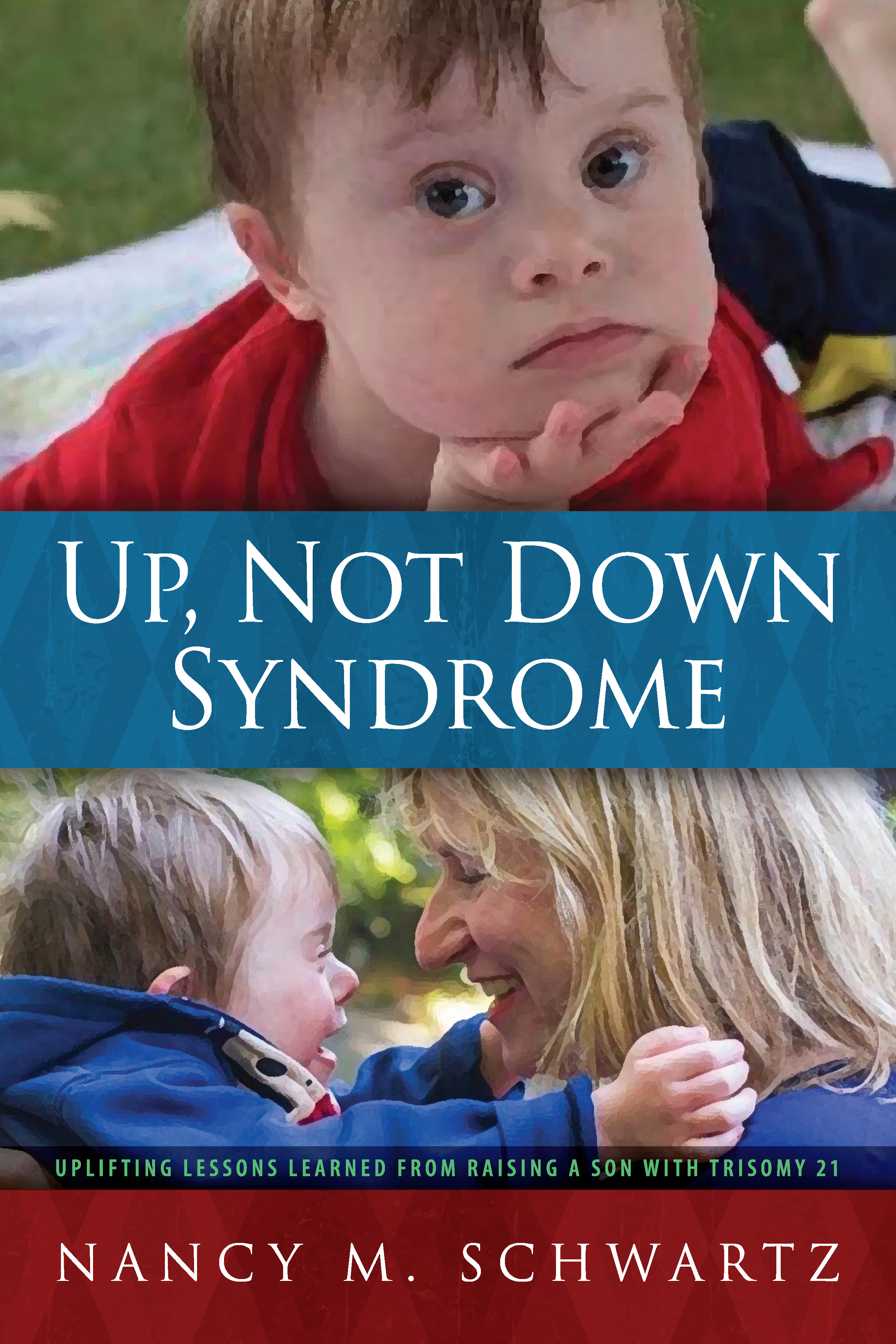 Up, Not Down Syndrome: Uplifting Lessons Learned from Raising a Son with Trisomy 21