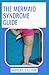 The Mermaid Syndrome Guide: The Complete Guide To Mermaid Syndrome Treatment, Causes, Management And Easy To Follow Steps