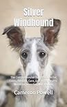 Silver Windhound: The Comprehensive Owners Guide For Costs, Feeding, Care, Grooming, Health, Nutrition, Breeding And Training